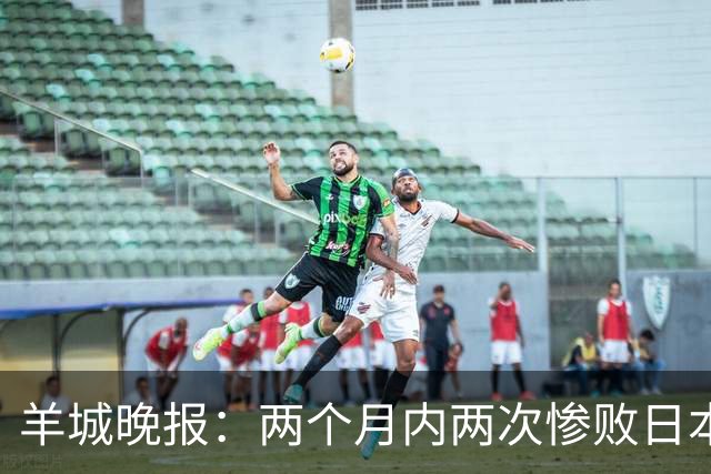 羊城晚报：两个月内两次惨败日本 中国男篮输掉的远不止20分