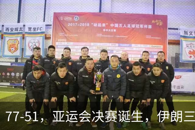 77-51，亚运会决赛诞生，伊朗三分23中2输韩国26分，中国男篮不如他们